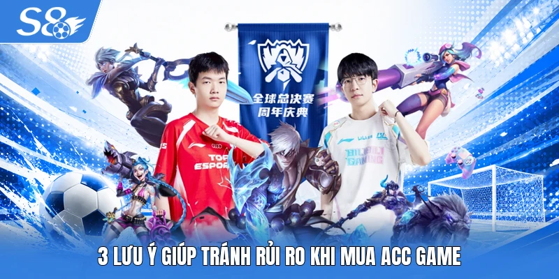 3 lưu ý giúp tránh rủi ro khi mua acc game