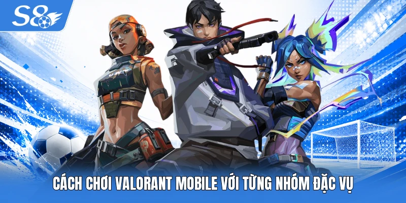 Cách chơi Valorant mobile với từng nhóm đặc vụ