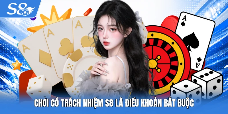 Chơi có trách nhiệm S8 là điều khoản bắt buộc