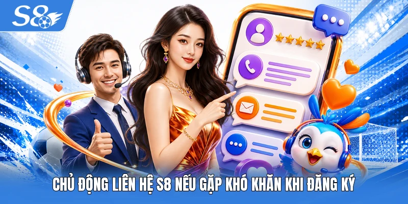 Chủ động liên hệ S8 nếu gặp khó khăn khi đăng ký