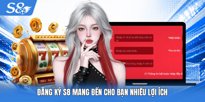 Đăng ký S8 mang đến cho bạn nhiều lợi ích