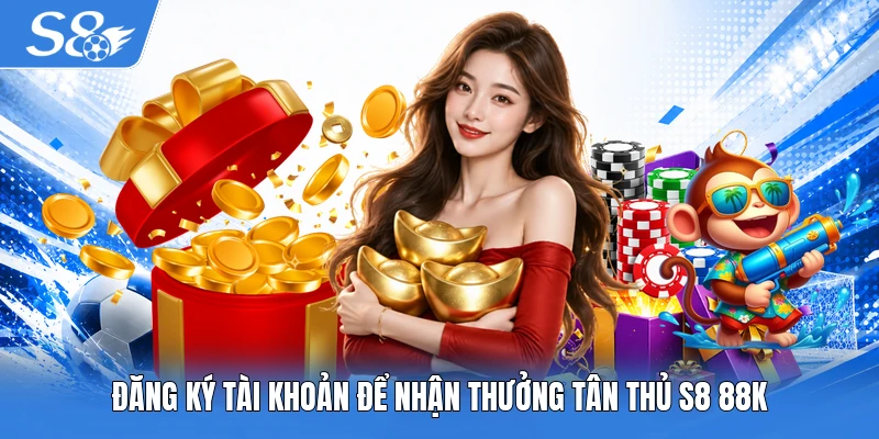 Đăng ký tài khoản để nhận thưởng tân thủ S8 88K
