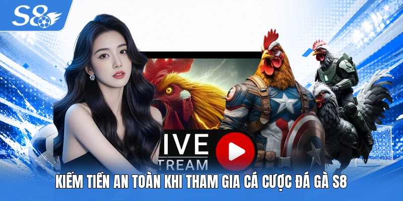 Kiếm tiền an toàn khi tham gia cá cược đá gà S8