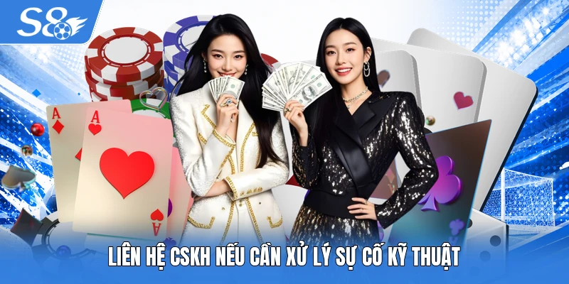 Liên hệ CSKH nếu cần xử lý sự cố kỹ thuật