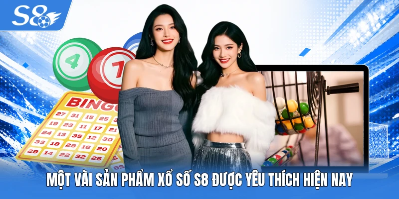 Một vài sản phẩm xổ số S8 được yêu thích hiện nay