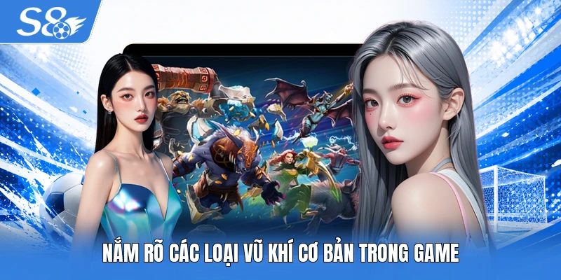 Nắm rõ các loại vũ khí cơ bản trong game