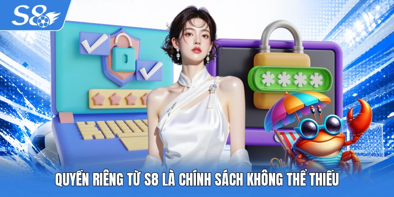 Quyền riêng từ S8 là chính sách không thể thiếu