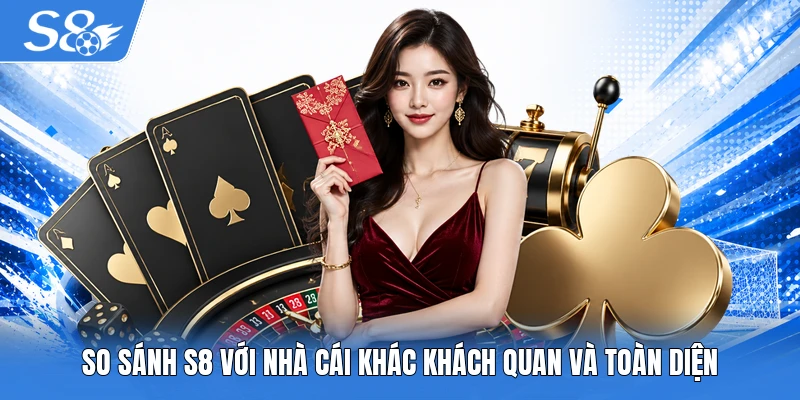 So sánh S8 với nhà cái khác