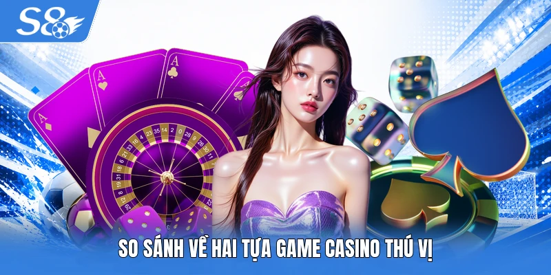 So sánh về hai tựa game casino thú vị