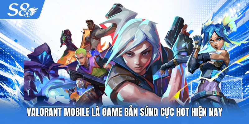 Valorant mobile là game bắn súng cực hot hiện nay